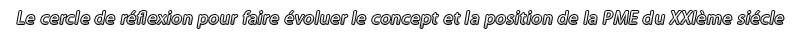 Le cercle de réflexion pour faire évoluer le concept et la position de la PME du 21ème siècle